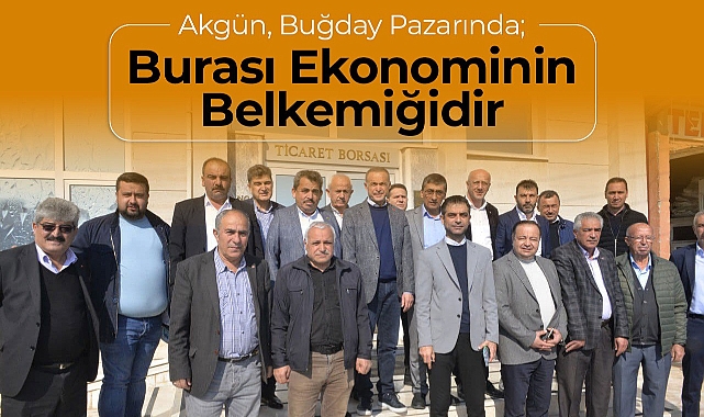 Akgün: "Buğday Pazarı Karaman Ekonomisinin Belkemiğidir"