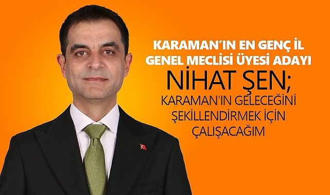 Karaman'ın En Genç İl Genel Meclisi Üyesi Adayı Nihat Şen: Karaman'ın Geleceğini Şekillendirmek İçin Çalışacağım