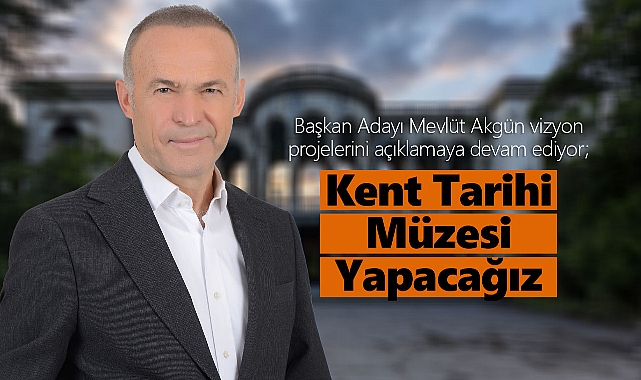 Mevlüt Akgün: “Kent Tarihi Müzesi” Yapacağız