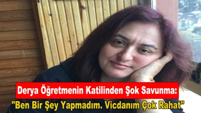 Derya Öğretmenin Katilinden Şok Savunma: “Ben Bir Şey Yapmadım. Vicdanım çok rahat”