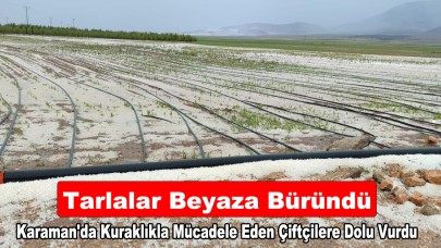 Karaman'da kuraklıkla mücadele eden çiftçileri dolu vurdu