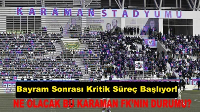 Bayram Sonrası Kritik Süreç Başlıyor!  NE OLACAK BU KARAMAN FK’NIN DURUMU?