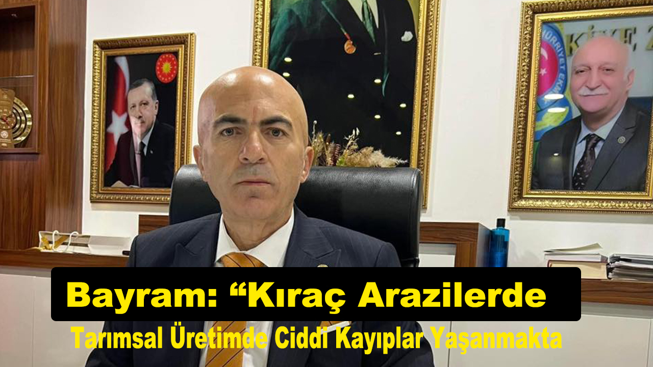 Bayram: “Kıraç Arazilerde Tarımsal Üretimde Ciddi Kayıplar Yaşanmakta”