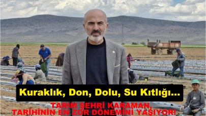 Kuraklık, Don, Dolu, Su Kıtlığı…  TARIM ŞEHRİ KARAMAN, TARİHİNİN EN ZOR DÖNEMİNİ YAŞIYOR!