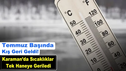 Temmuz başında kış geri geldi! Karaman'da sıcaklıklar tek haneye geriledi