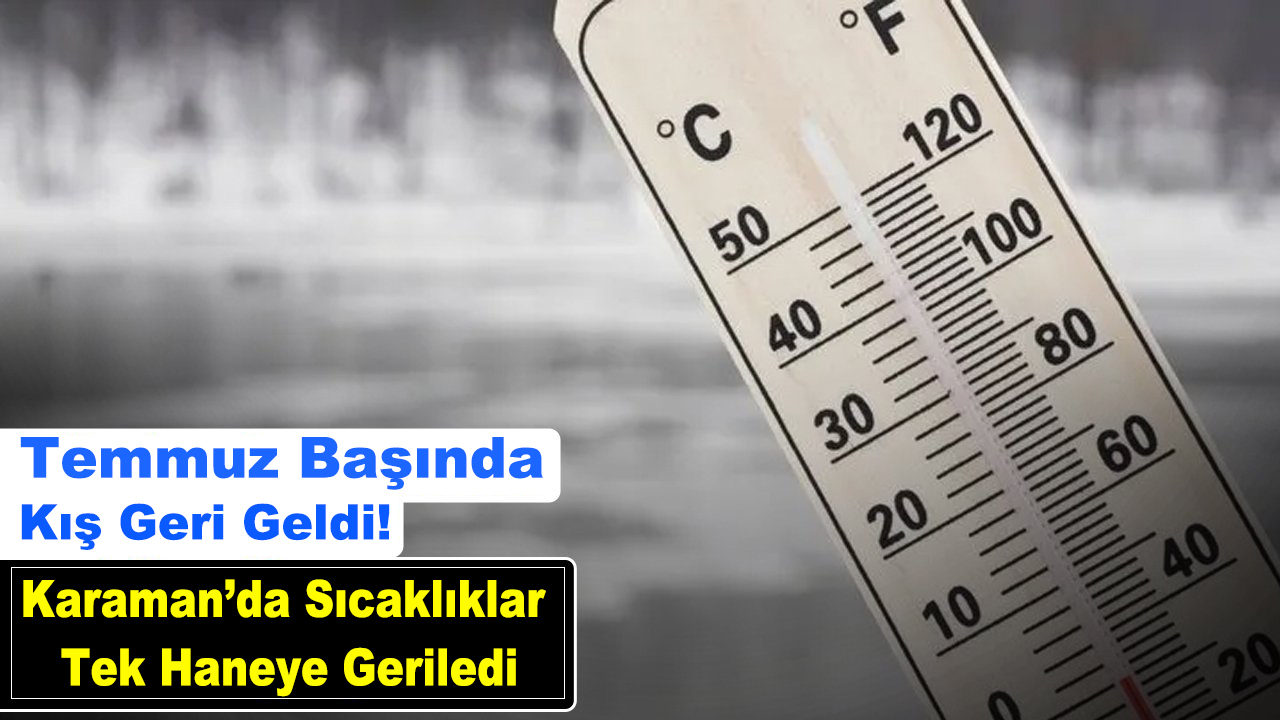 Temmuz başında kış Havası! Karaman'da sıcaklıklar tek haneye geriledi