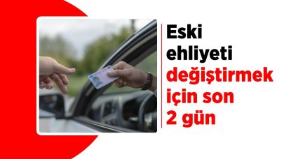 Eski ehliyeti değiştirmek için son 2 gün