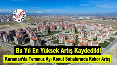 Karaman’da Temmuz Ayı Konut Satışlarında Rekor Artış