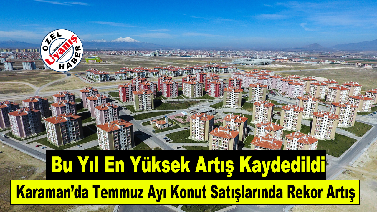 Karaman’da Temmuz Ayı Konut Satışlarında Rekor Artış