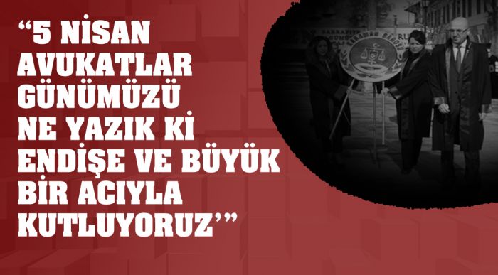 “5 Nisan Avukatlar Günümüzü Ne Yazık Ki Endişe Ve Büyük Bir Acıyla Kutluyoruz'”