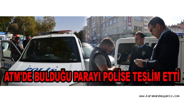 ATM'DE BULDUĞU PARAYI POLİSE TESLİM ETTİ