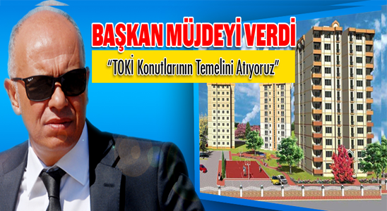 Başkan Çalışkan "toki İşçi Konutlarında Temeli Atıyoruz"
