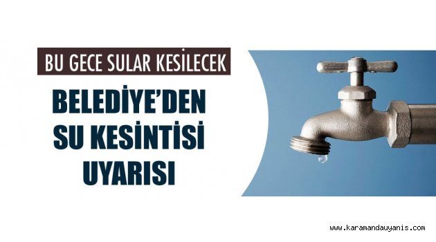 BELEDİYE'DEN SU KESİNTİSİ UYARISI