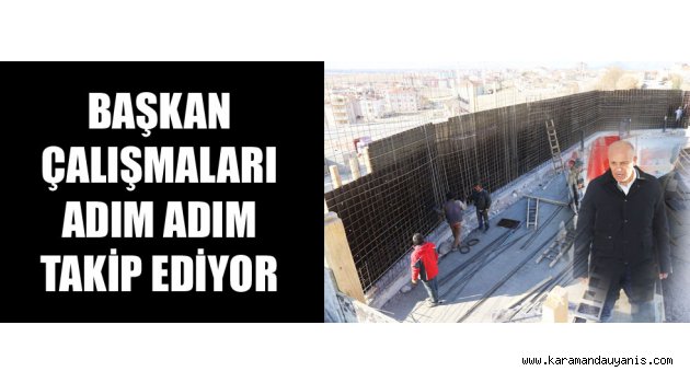 ÇALIŞMALAR YERİNDE İNCELENDİ