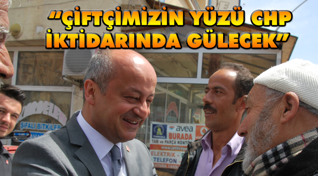 CHP’Lİ KAĞNICI; “ÇİFTÇİMİZİN YÜZÜ CHP İKTİDARINDA GÜLECEK”