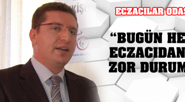 ECZACILAR ODASI BAŞKANI O.ÜNSAL; “BUGÜN HER İKİ ECZACIDAN BİRİ ZOR DURUMDA!”