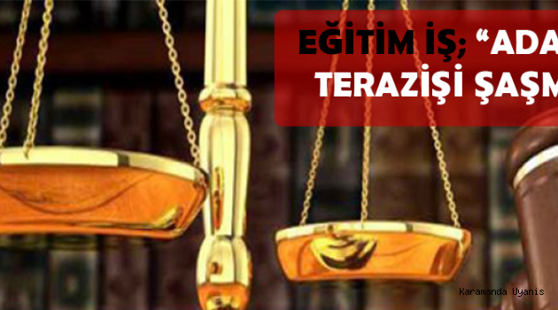 EĞİTİM İŞ; “ADALETİN TERAZİŞİ ŞAŞMADI”