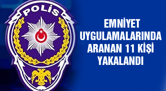 Emniyet Uygulamalarınada Aranan 11 Kişi Yakalandı