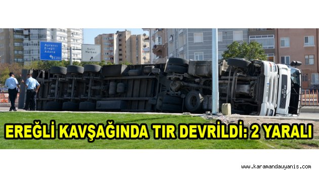 EREĞLİ KAVŞAĞINDA TIR DEVRİLDİ: 2 YARALI