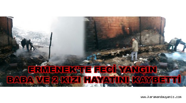 ERMENEK'TE FECİ YANGIN: BABA VE 2 KIZI HAYATINI KAYBETTİ