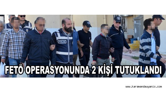 FETÖ OPERASYONUNDA 2 KİŞİ TUTUKLANDI