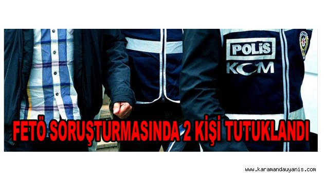 FETÖ SORUŞTURMASINDA 2 KİŞİ TUTUKLANDI