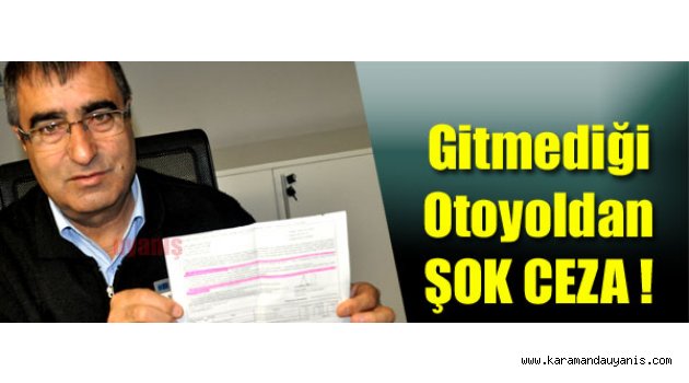 GİTMEDİĞİ OTOYOL’DAN ŞOK CEZA !