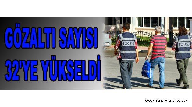 GÖZALTI SAYISI 32'YE YÜKSELDİ