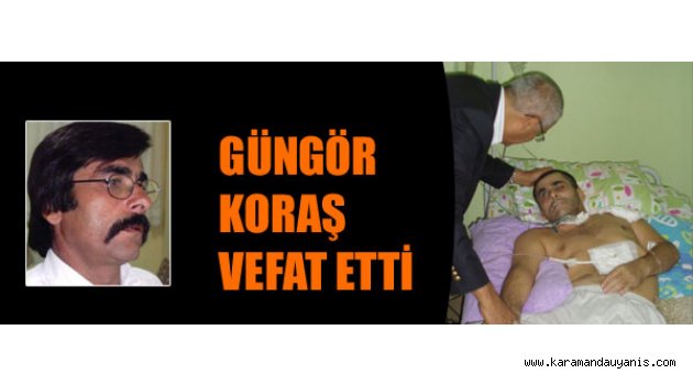 GÜNGÖR KORAŞ VEFAT ETTİ