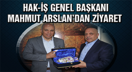 Hak-iş Genel Başkanı Mahmut Arslan’dan Ziyaret