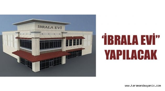 ‘İBRALA EVİ” YAPILACAK