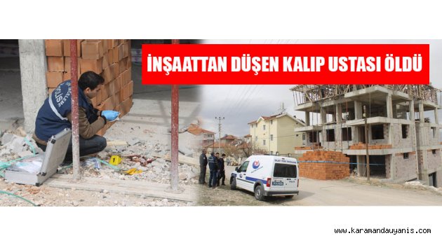 İNŞAATTAN DÜŞEN KALIP USTASI ÖLDÜ