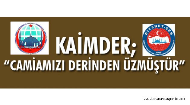 KAİMDER; “CAMİAMIZI DERİNDEN ÜZMÜŞTÜR”