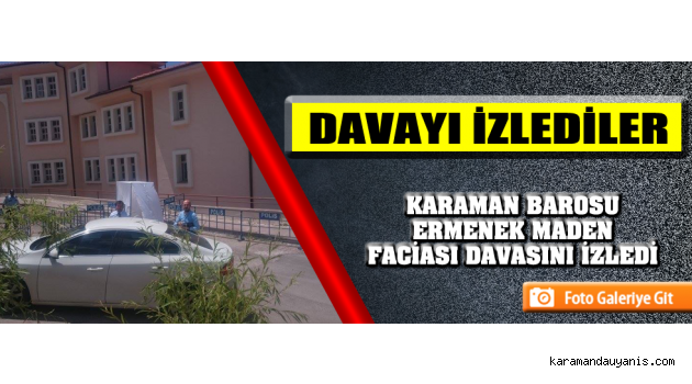 KARAMAN BAROSU ERMENEK MADEN FACİASI DAVASINI İZLEDİ