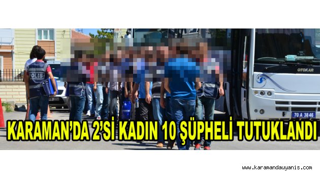 KARAMAN’DA 2’Sİ KADIN 10 ŞÜPHELİ TUTUKLANDI