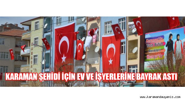KARAMAN ŞEHİDİ İÇİN EV VE İŞYERLERİNE BAYRAK ASTI