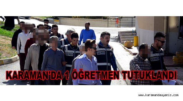 KARAMAN'DA 1 ÖĞRETMEN TUTUKLANDI
