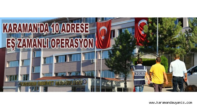 KARAMAN'DA 10 ADRESE EŞ ZAMANLI OPERASYON