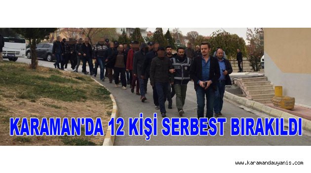 KARAMAN'DA 12 KİŞİ SERBEST BIRAKILDI