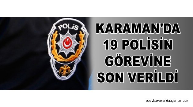 KARAMAN'DA 19 POLİSİN GÖREVİNE SON VERİLDİ