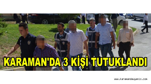 KARAMAN'DA 3 KİŞİ TUTUKLANDI