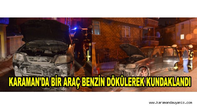 KARAMAN'DA BİR ARAÇ BENZİN DÖKÜLEREK KUNDAKLANDI
