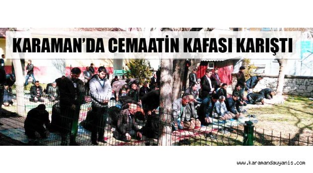 KARAMAN'DA CEMAATİN KAFASI KARIŞTI