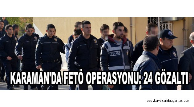 KARAMAN'DA FETÖ OPERASYONU: 24 GÖZALTI