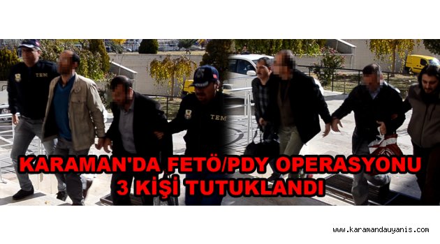 KARAMAN'DA FETÖ/PDY OPERASYONU: 3 KİŞİ TUTUKLANDI