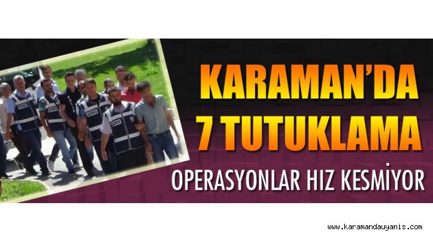 KARAMAN'DA FETÖ PDY'YE 7 TUTUKLAMA