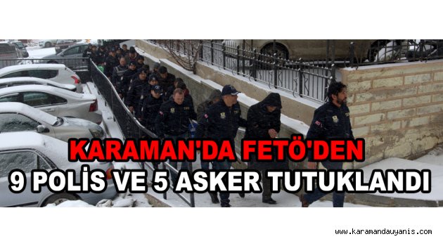 KARAMAN'DA FETÖ'DEN 9 POLİS VE 5 ASKER TUTUKLANDI