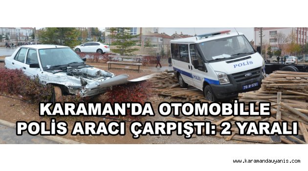 KARAMAN'DA OTOMOBİLLE POLİS ARACI ÇARPIŞTI: 2 YARALI