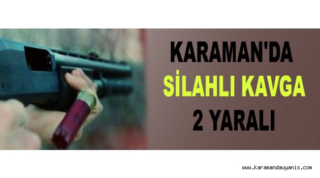KARAMAN'DA SİLAHLI KAVGA 2 YARALI