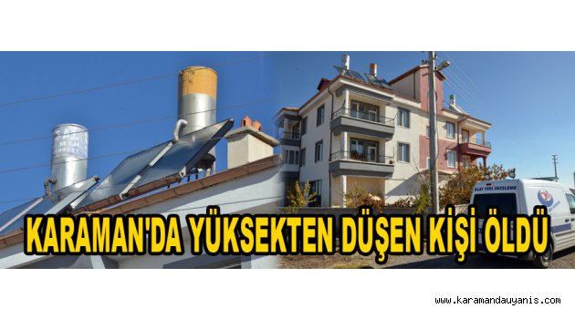 KARAMAN'DA YÜKSEKTEN DÜŞEN KİŞİ ÖLDÜ